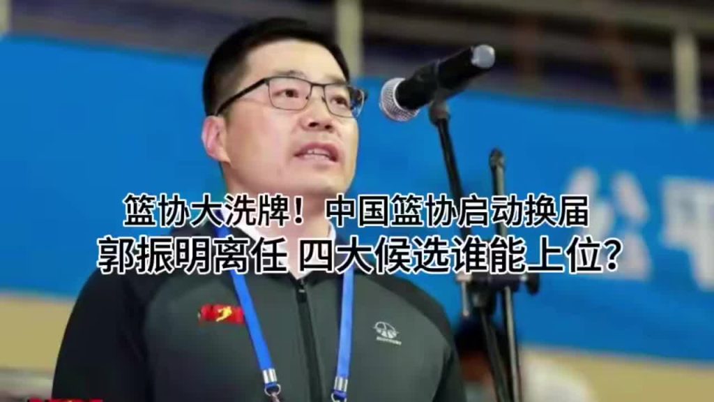 中国篮协启动换届,郭振明离任,四大候选谁能上位?